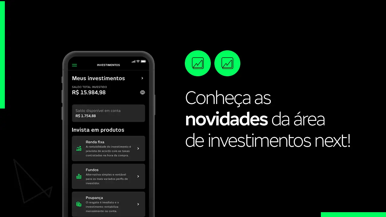 A imagem tem fundo preto. À esquerda vemos um smartphone com a nova área de investimentos do next. À direita há dois logos pequenos, na cor verde, que simbolizam os investimentos, seguidos da frase: Conheça as novidades da área de investimentos next!