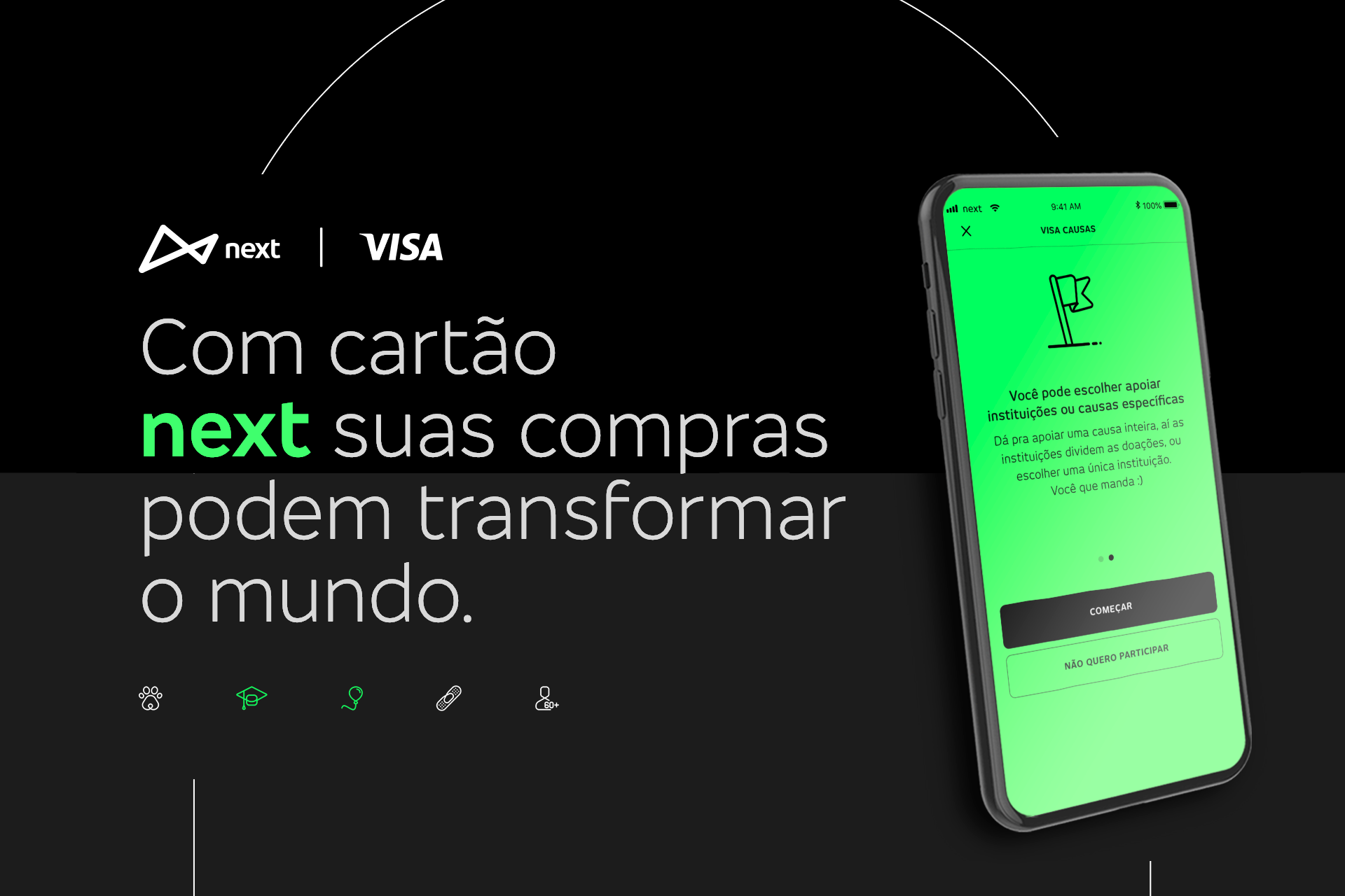 Um celular em destaque com fundo preto. Na tela, o app do next com uma etapa de cadastro do Visa Causas, ao lado do celular, o texto: “Com cartão next suas compras podem transformar o mundo”, acompanhado pelas marcas do next e da Visa, e alguns ícones.